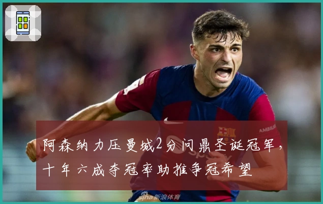 阿森纳力压曼城2分问鼎圣诞冠军，十年六成夺冠率助推争冠希望
