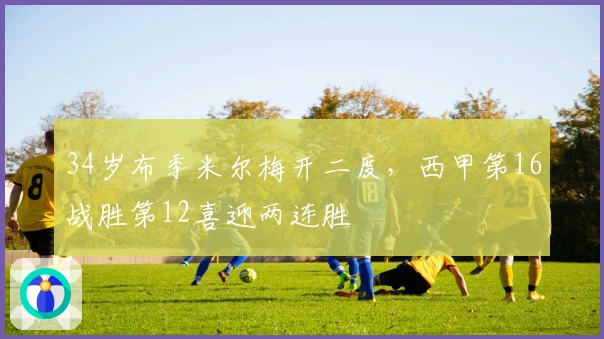 34岁布季米尔梅开二度，西甲第16战胜第12喜迎两连胜