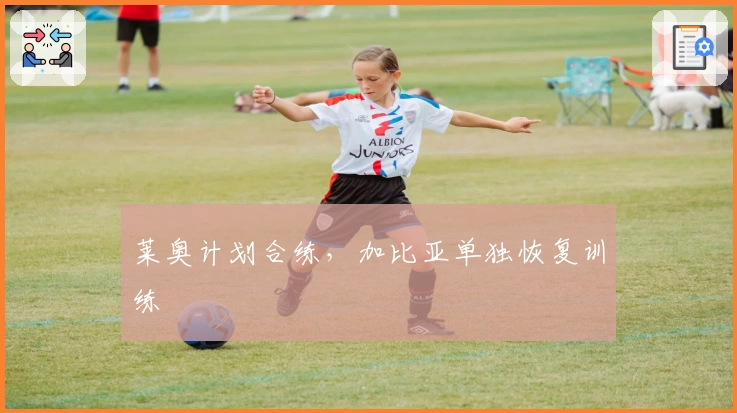 莱奥计划合练，加比亚单独恢复训练