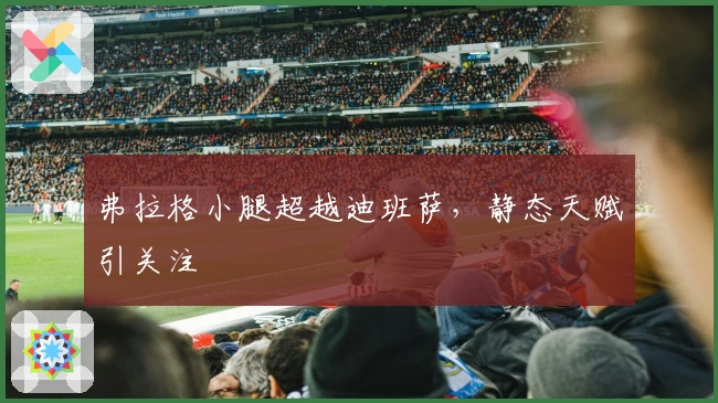 弗拉格小腿超越迪班萨，静态天赋引关注