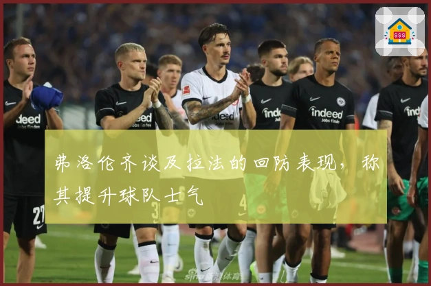 弗洛伦齐谈及拉法的回防表现，称其提升球队士气