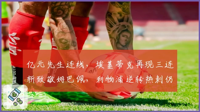 亿元先生连线，埃基蒂克再现三连斩致敬姆巴佩，利物浦逆转热刺仍遭质疑